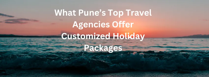 customized holiday packages from top travel agency in pune